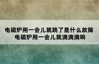 电磁炉用一会儿就跳了是什么故障 电磁炉用一会儿就滴滴滴响